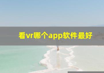 看vr哪个app软件最好