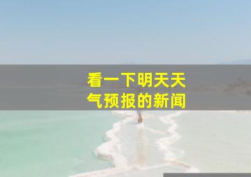 看一下明天天气预报的新闻