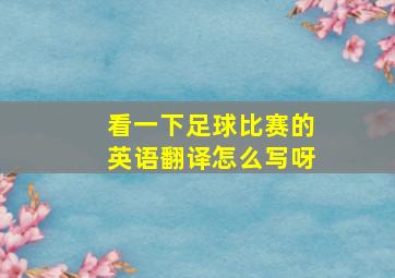 看一下足球比赛的英语翻译怎么写呀