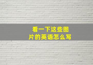 看一下这些图片的英语怎么写