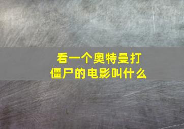 看一个奥特曼打僵尸的电影叫什么