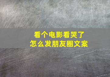 看个电影看哭了怎么发朋友圈文案