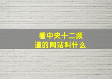 看中央十二频道的网站叫什么