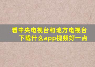 看中央电视台和地方电视台下载什么app视频好一点