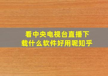 看中央电视台直播下载什么软件好用呢知乎