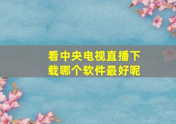 看中央电视直播下载哪个软件最好呢