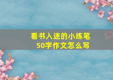 看书入迷的小练笔50字作文怎么写