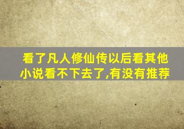 看了凡人修仙传以后看其他小说看不下去了,有没有推荐