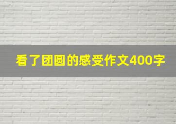 看了团圆的感受作文400字