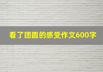 看了团圆的感受作文600字