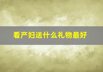 看产妇送什么礼物最好