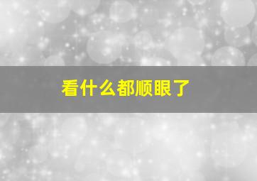 看什么都顺眼了