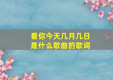 看你今天几月几日是什么歌曲的歌词