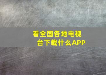 看全国各地电视台下载什么APP