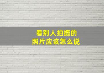 看别人拍摄的照片应该怎么说