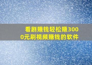 看剧赚钱轻松赚3000元刷视频赚钱的软件