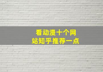 看动漫十个网站知乎推荐一点