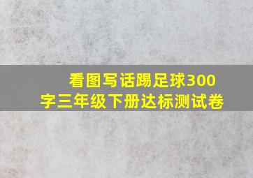 看图写话踢足球300字三年级下册达标测试卷