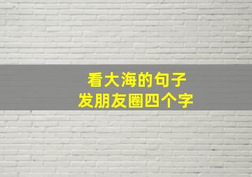 看大海的句子发朋友圈四个字