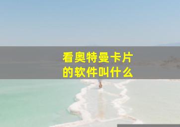 看奥特曼卡片的软件叫什么