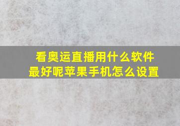 看奥运直播用什么软件最好呢苹果手机怎么设置