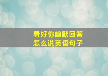 看好你幽默回答怎么说英语句子