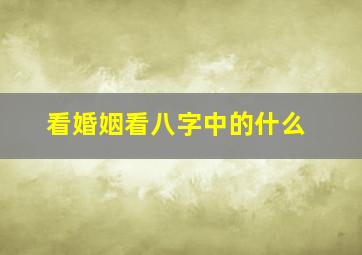 看婚姻看八字中的什么