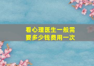 看心理医生一般需要多少钱费用一次