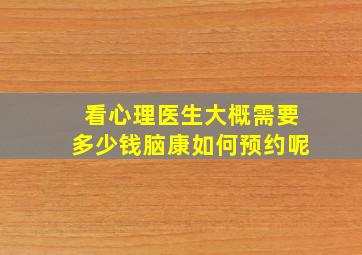 看心理医生大概需要多少钱脑康如何预约呢