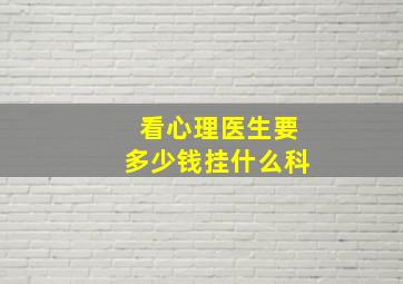 看心理医生要多少钱挂什么科