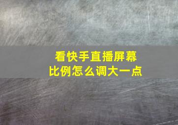 看快手直播屏幕比例怎么调大一点