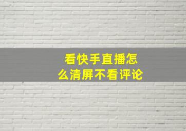 看快手直播怎么清屏不看评论