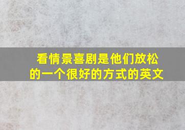 看情景喜剧是他们放松的一个很好的方式的英文