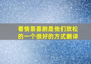 看情景喜剧是他们放松的一个很好的方式翻译