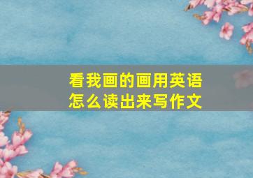 看我画的画用英语怎么读出来写作文