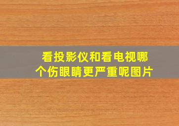 看投影仪和看电视哪个伤眼睛更严重呢图片