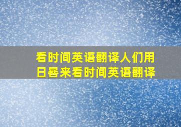 看时间英语翻译人们用日晷来看时间英语翻译