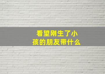 看望刚生了小孩的朋友带什么