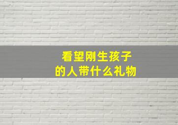 看望刚生孩子的人带什么礼物