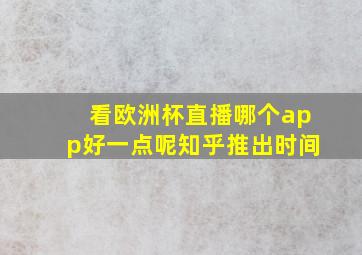 看欧洲杯直播哪个app好一点呢知乎推出时间