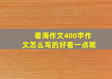 看海作文400字作文怎么写的好看一点呢