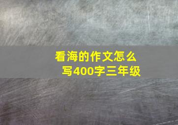 看海的作文怎么写400字三年级