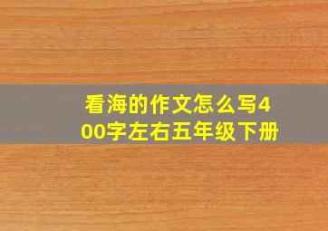 看海的作文怎么写400字左右五年级下册