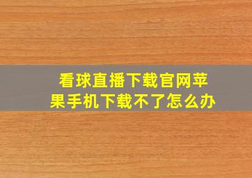 看球直播下载官网苹果手机下载不了怎么办