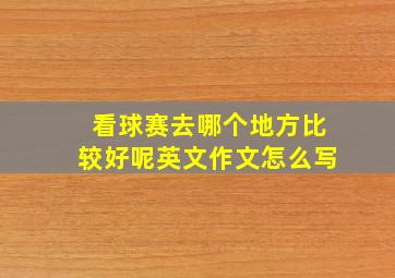 看球赛去哪个地方比较好呢英文作文怎么写