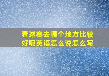 看球赛去哪个地方比较好呢英语怎么说怎么写