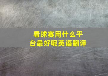 看球赛用什么平台最好呢英语翻译