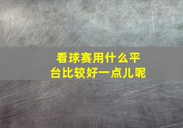 看球赛用什么平台比较好一点儿呢