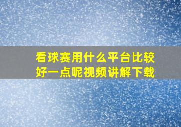 看球赛用什么平台比较好一点呢视频讲解下载