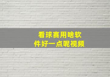 看球赛用啥软件好一点呢视频